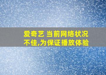 爱奇艺 当前网络状况不佳,为保证播放体验